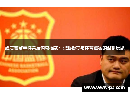 魏震禁赛事件背后内幕揭露：职业操守与体育道德的深刻反思