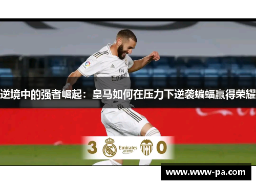 逆境中的强者崛起：皇马如何在压力下逆袭蝙蝠赢得荣耀