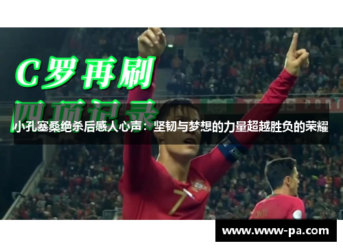 小孔塞桑绝杀后感人心声：坚韧与梦想的力量超越胜负的荣耀