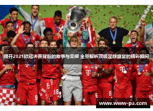 揭开2021欧冠决赛背后的故事与荣耀 全景解析顶级足球盛宴的精彩瞬间