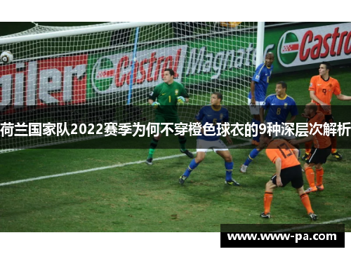 荷兰国家队2022赛季为何不穿橙色球衣的9种深层次解析