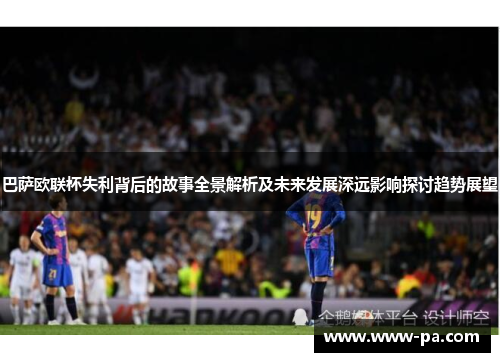 巴萨欧联杯失利背后的故事全景解析及未来发展深远影响探讨趋势展望