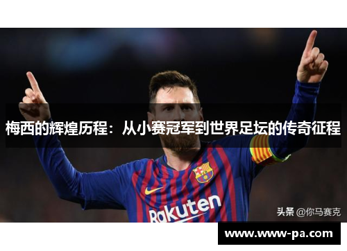 梅西的辉煌历程:从小赛冠军到世界足坛的传奇征程 梅西的辉煌历程:从小赛冠军到世界足坛的传奇征程
