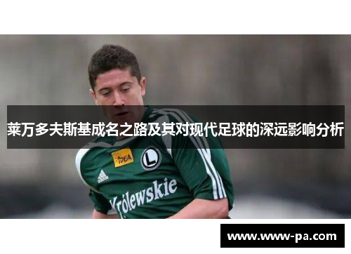 莱万多夫斯基成名之路及其对现代足球的深远影响分析