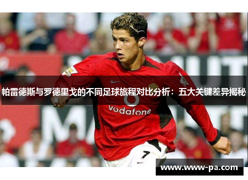 帕雷德斯与罗德里戈的不同足球旅程对比分析：五大关键差异揭秘