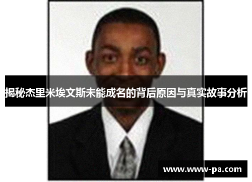 揭秘杰里米埃文斯未能成名的背后原因与真实故事分析 揭秘杰里米埃文斯未能成名的背后原因与真实故事分析