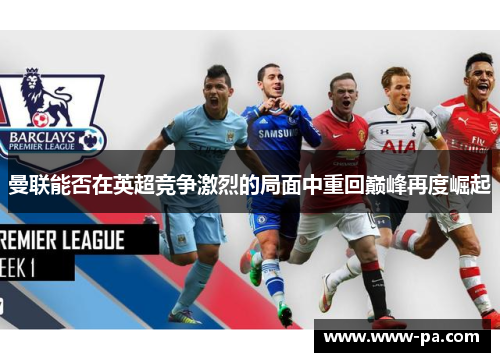 曼联能否在英超竞争激烈的局面中重回巅峰再度崛起
