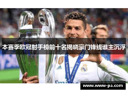 本赛季欧冠射手榜前十名揭晓豪门锋线谁主沉浮 本赛季欧冠射手榜前十名揭晓豪门锋线谁主沉浮