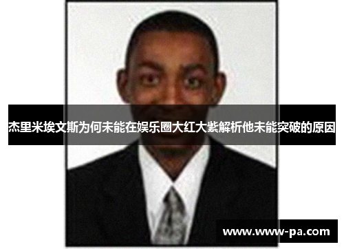杰里米埃文斯为何未能在娱乐圈大红大紫解析他未能突破的原因 杰里米埃文斯为何未能在娱乐圈大红大紫解析他未能突破的原因