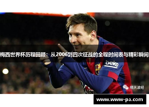 梅西世界杯历程回顾：从2006到四次征战的全程时间表与精彩瞬间
