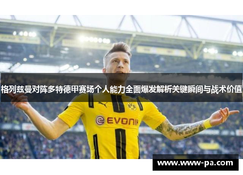 格列兹曼对阵多特德甲赛场个人能力全面爆发解析关键瞬间与战术价值 格列兹曼对阵多特德甲赛场个人能力全面爆发解析关键瞬间与战术价值