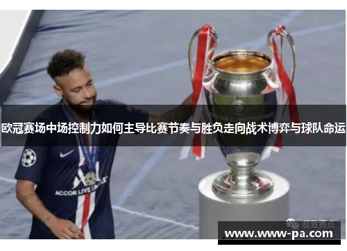 欧冠赛场中场控制力如何主导比赛节奏与胜负走向战术博弈与球队命运 欧冠赛场中场控制力如何主导比赛节奏与胜负走向战术博弈与球队命运