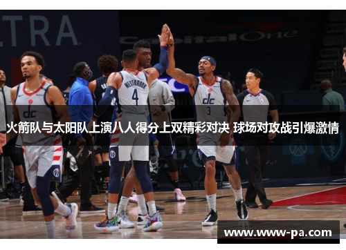 火箭队与太阳队上演八人得分上双精彩对决 球场对攻战引爆激情