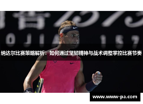纳达尔比赛策略解析：如何通过坚韧精神与战术调整掌控比赛节奏
