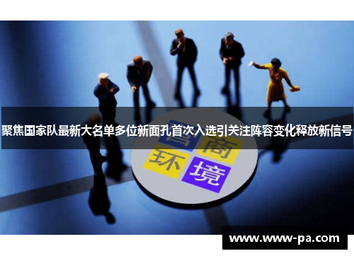 聚焦国家队最新大名单多位新面孔首次入选引关注阵容变化释放新信号