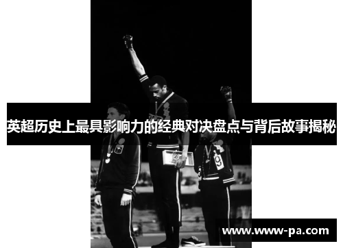 英超历史上最具影响力的经典对决盘点与背后故事揭秘