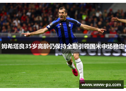 姆希塔良35岁高龄仍保持全勤引领国米中场稳定