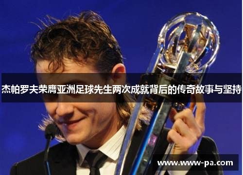 杰帕罗夫荣膺亚洲足球先生两次成就背后的传奇故事与坚持
