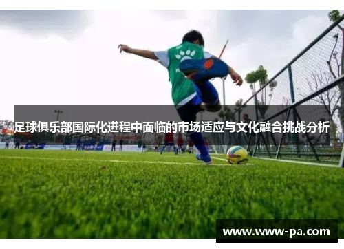 足球俱乐部国际化进程中面临的市场适应与文化融合挑战分析