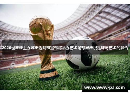 2026世界杯主办城市迈阿密宣布将举办艺术足球展庆祝足球与艺术的融合 2026世界杯主办城市迈阿密宣布将举办艺术足球展庆祝足球与艺术的融合
