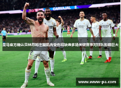 皇马官方确认贝林厄姆左腿肌肉受伤将缺席多场关键赛事对球队影响巨大