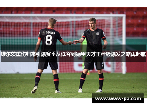 维尔茨重伤归来引爆赛季从低谷到德甲天才王者级爆发之路再起航
